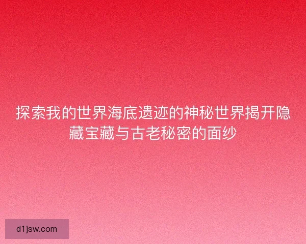 探索我的世界海底遗迹的神秘世界揭开隐藏宝藏与古老秘密的面纱