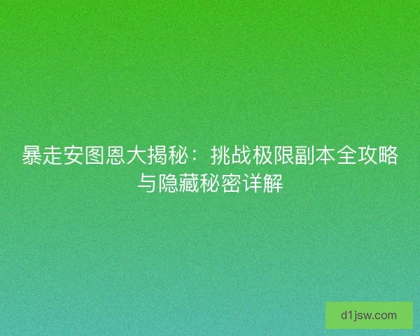暴走安图恩大揭秘：挑战极限副本全攻略与隐藏秘密详解