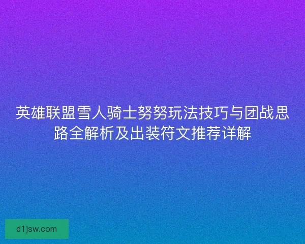 英雄联盟雪人骑士努努玩法技巧与团战思路全解析及出装符文推荐详解