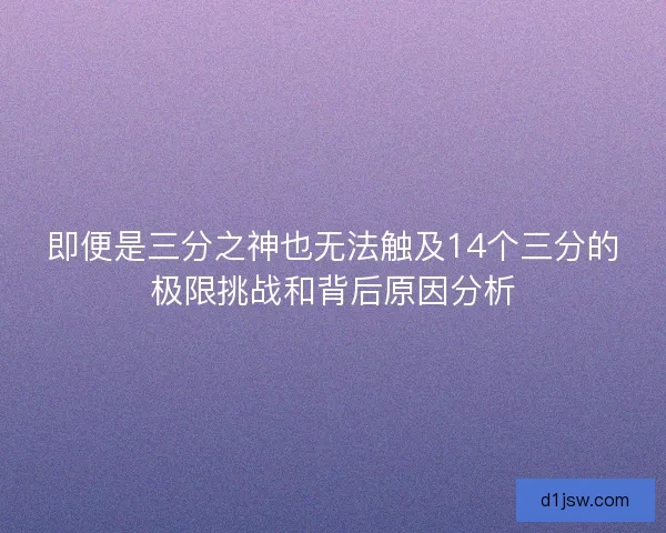 即便是三分之神也无法触及14个三分的极限挑战和背后原因分析