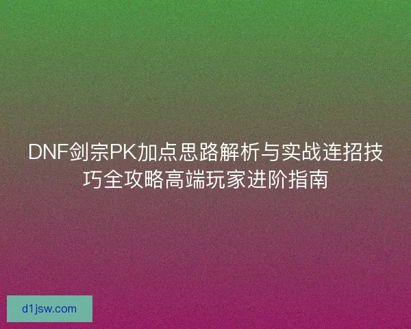 DNF剑宗PK加点思路解析与实战连招技巧全攻略高端玩家进阶指南