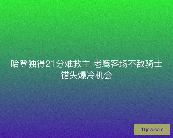 哈登独得21分难救主 老鹰客场不敌骑士错失爆冷机会