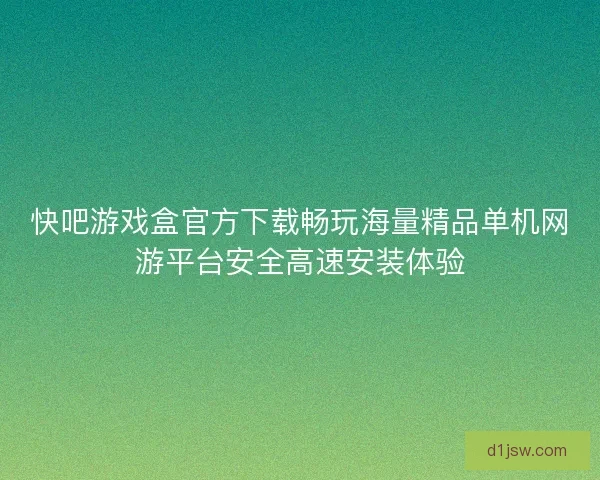 快吧游戏盒官方下载畅玩海量精品单机网游平台安全高速安装体验