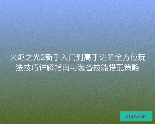 火炬之光2新手入门到高手进阶全方位玩法技巧详解指南与装备技能搭配策略